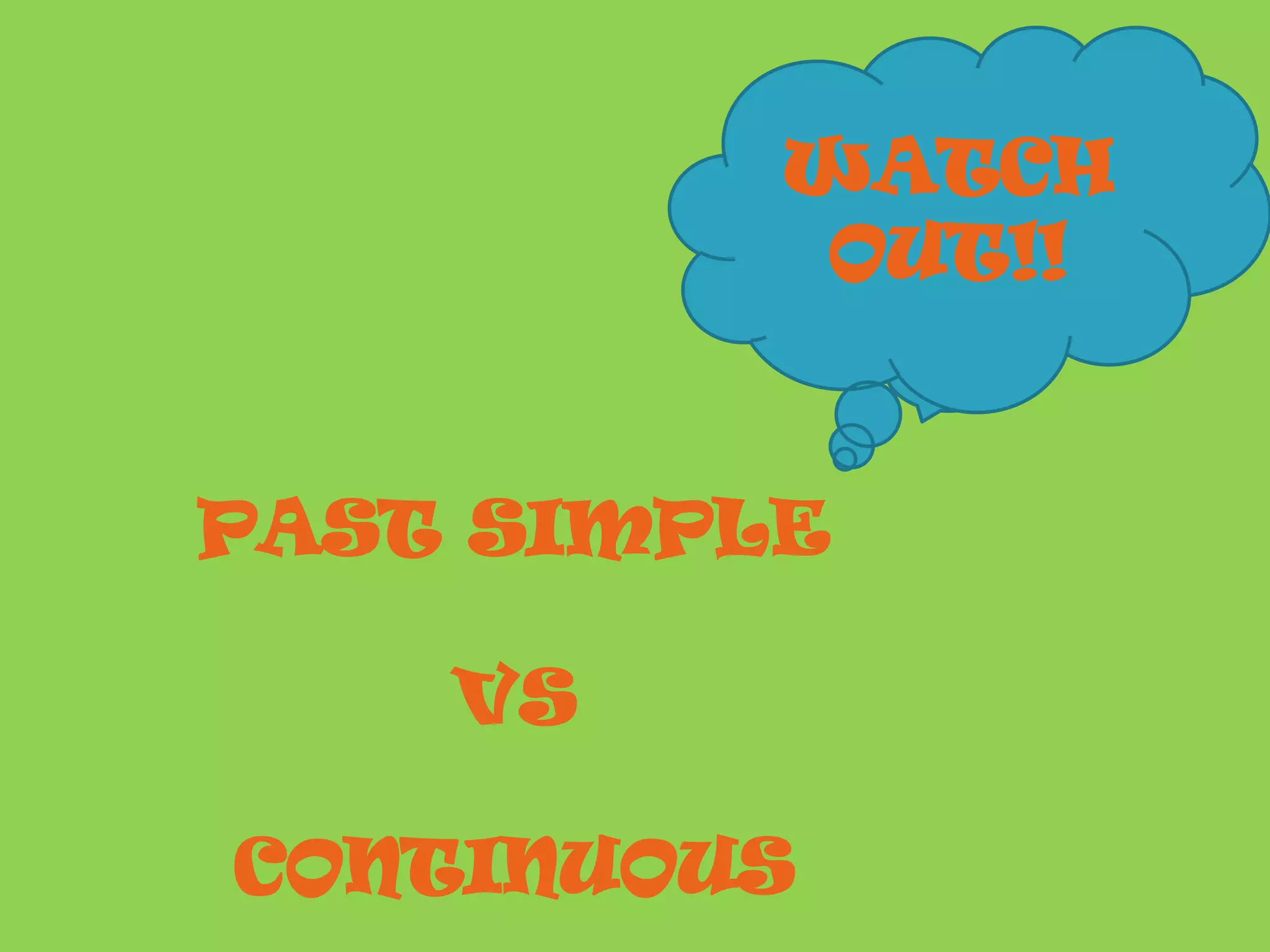 WATCH
OUT!!
PAST SIMPLE
VS
CONTINUOUS