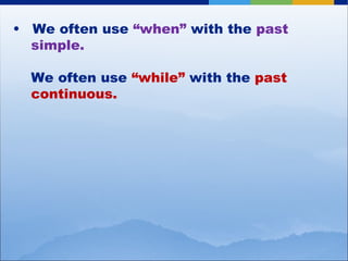 We often use  “when”  with the  past simple. We often use  “while”  with the  past continuous. 