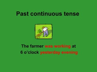Past continuous tense 
The farmer was working at 
6 o’clock yesterday evening 
 