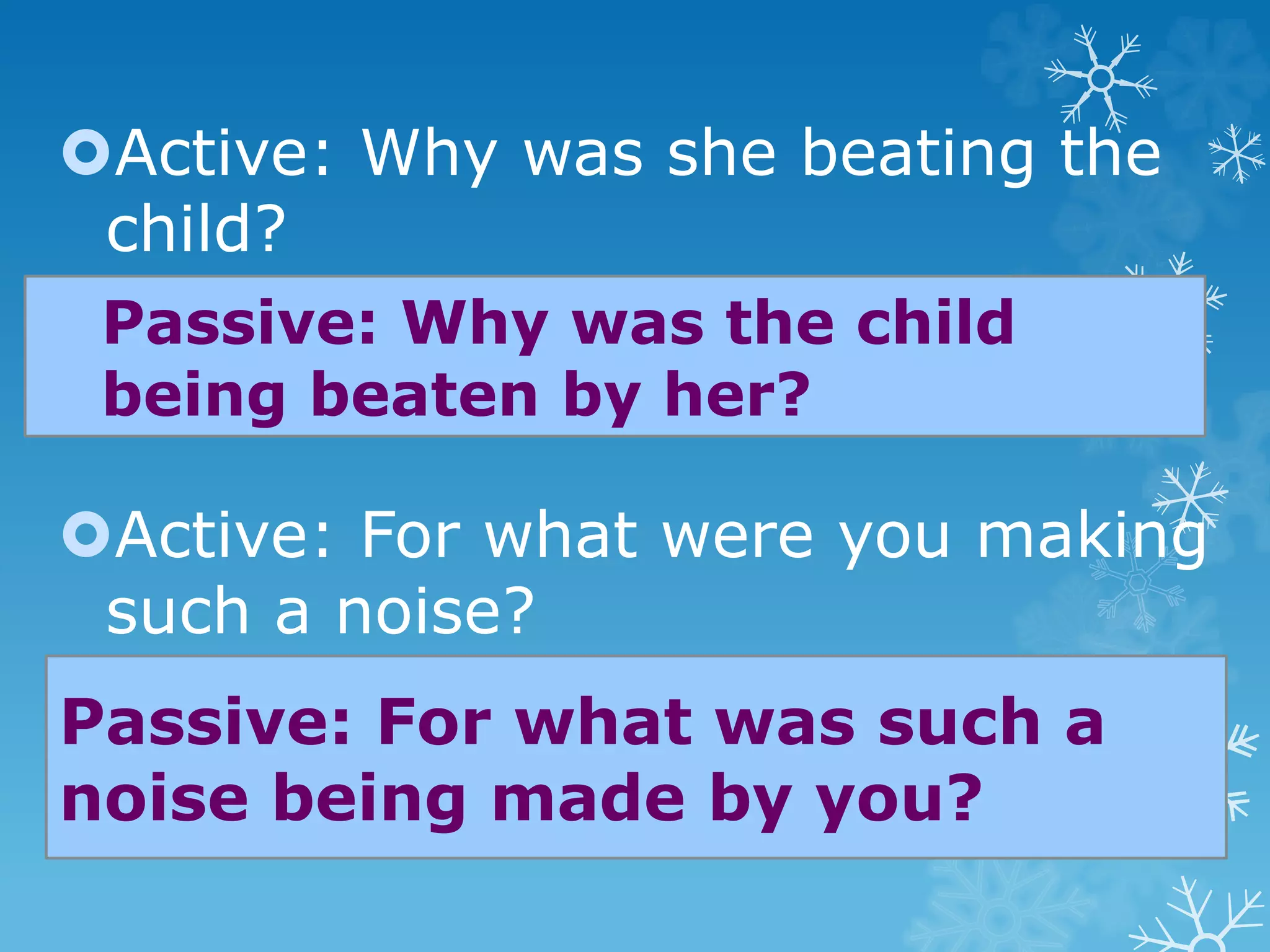 Active: Why was she beating the
child?
Active: For what were you making
such a noise?
Passive: Why was the child
being beaten by her?
Passive: For what was such a
noise being made by you?
 