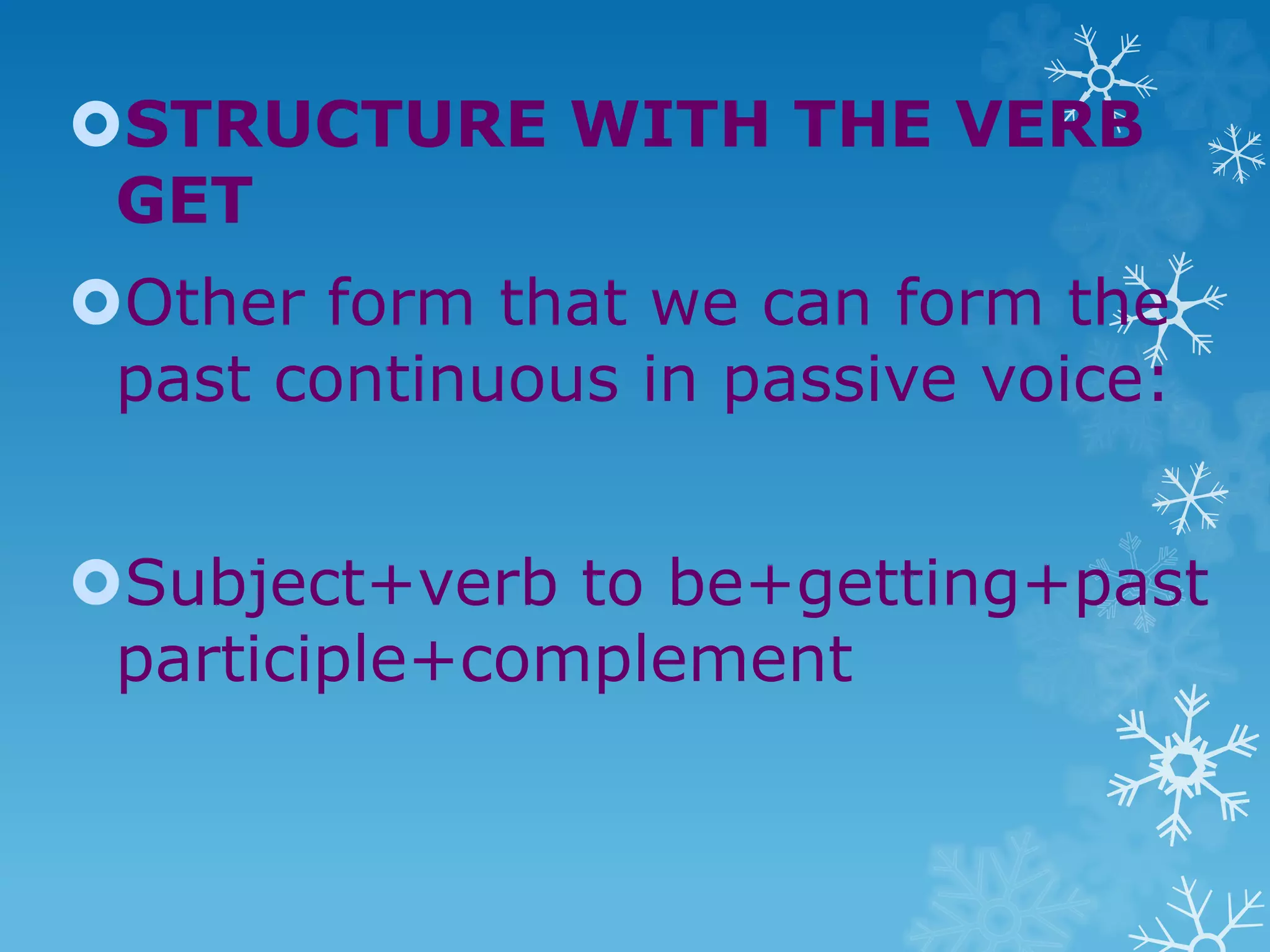 STRUCTURE WITH THE VERB
GET
Other form that we can form the
past continuous in passive voice:
Subject+verb to be+getting+past
participle+complement
 