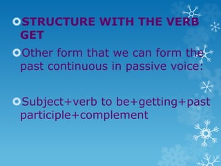 STRUCTURE WITH THE VERB
GET
Other form that we can form the
past continuous in passive voice:
Subject+verb to be+getting+past
participle+complement
 