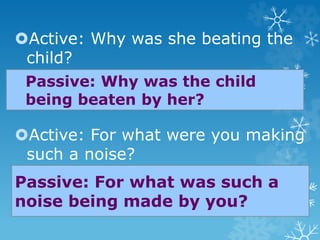 Active: Why was she beating the
child?
Active: For what were you making
such a noise?
Passive: Why was the child
being beaten by her?
Passive: For what was such a
noise being made by you?
 