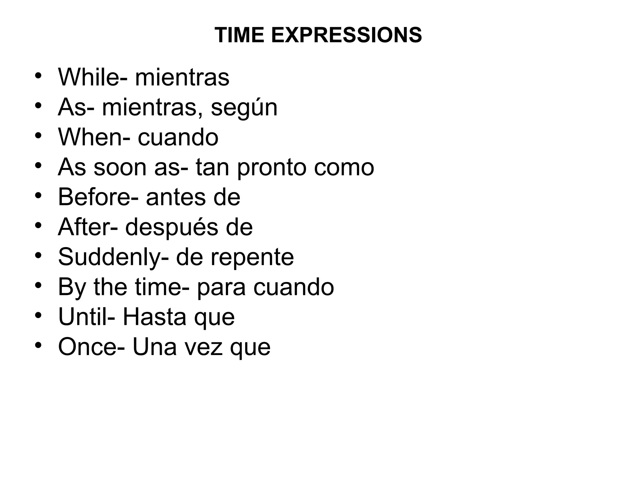 TIME EXPRESSIONS
•   While- mientras
•   As- mientras, según
•   When- cuando
•   As soon as- tan pronto como
•   Before- antes de
•   After- después de
•   Suddenly- de repente
•   By the time- para cuando
•   Until- Hasta que
•   Once- Una vez que
 