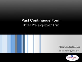 Past Continuous Form
Or The Past progressive Form

http://amerenglish.tripod.com
amerenglish63@yahoo.com

 