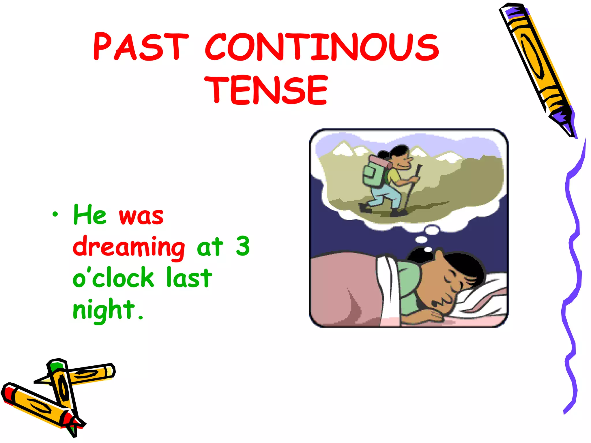 PAST CONTINOUS
TENSE
• He was
dreaming at 3
o’clock last
night.
 