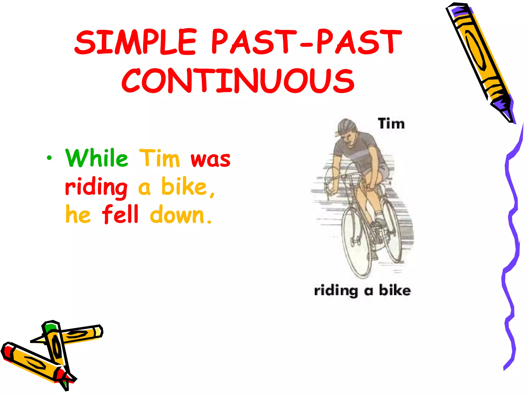 SIMPLE PAST-PAST
CONTINUOUS
• While Tim was
riding a bike,
he fell down.
 