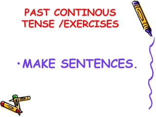 PAST CONTINOUS
TENSE /EXERCISES
•MAKE SENTENCES.
 