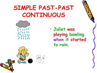 SIMPLE PAST-PAST
CONTINUOUS
• Juliet was
playing bowling
when it started
to rain.
 