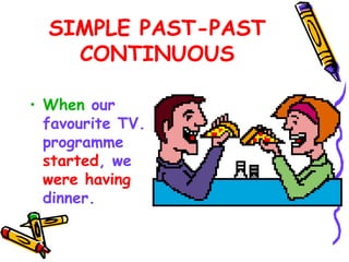 SIMPLE PAST-PAST
CONTINUOUS
• When our
favourite TV.
programme
started, we
were having
dinner.
 