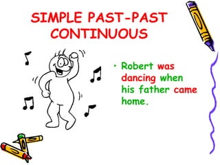 SIMPLE PAST-PAST
CONTINUOUS
• Robert was
dancing when
his father came
home.
 