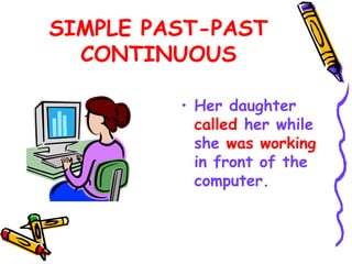 SIMPLE PAST-PAST
CONTINUOUS
• Her daughter
called her while
she was working
in front of the
computer.
 