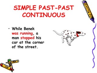 SIMPLE PAST-PAST
CONTINUOUS
• While Benek
was running, a
man stopped his
car at the corner
of the street.
 