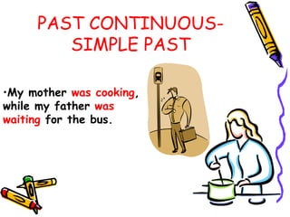 PAST CONTINUOUS-
SIMPLE PAST
•My mother was cooking,
while my father was
waiting for the bus.
 
