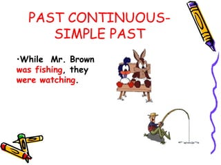 PAST CONTINUOUS-
SIMPLE PAST
•While Mr. Brown
was fishing, they
were watching.
 