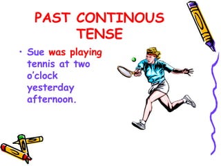 PAST CONTINOUS
TENSE
• Sue was playing
tennis at two
o’clock
yesterday
afternoon.
 