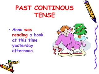 PAST CONTINOUS
TENSE
• Anna was
reading a book
at this time
yesterday
afternoon.
 