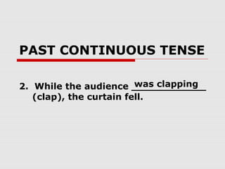 PAST CONTINUOUS TENSE
2. While the audience ____________
(clap), the curtain fell.
was clapping
 
