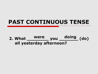 PAST CONTINUOUS TENSE
2. What ________ you _______ (do)
all yesterday afternoon?
were doing
 