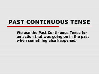 PAST CONTINUOUS TENSE
We use the Past Continuous Tense for
an action that was going on in the past
when something else happened.
 