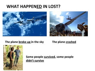 WHAT HAPPENED IN LOST?




The plane broke up in the sky    The plane crashed



               Some people survived, some people
               didn’t survive
 