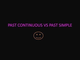 PAST CONTINUOUS VS PAST SIMPLE
 