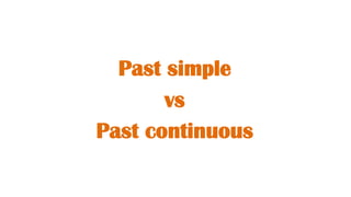 Past simple
vs
Past continuous
 