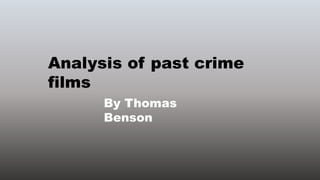 Analysis of past crime
films
By Thomas
Benson
 