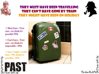  may / might / could have - We think it's possible - 50% Must have - Very sure - we think it's possible 99%