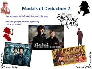 Modals of Deduction 2We are going to look at deduction in the pastYou are going to practice by making Some sentences