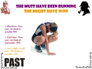  may / might / could have - We think it's possible - 50% Must have - Very sure - we think it's possible 99%