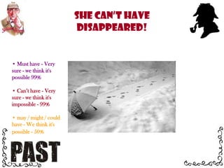  may / might / could have - We think it's possible - 50% Must have - Very sure - we think it's possible 99%