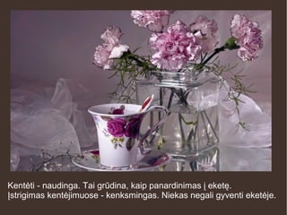 Kentėti - naudinga. Tai grūdina, kaip panardinimas į eketę.
Įstrigimas kentėjimuose - kenksmingas. Niekas negali gyventi eketėje.
 