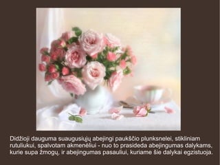 Didžioji dauguma suaugusiųjų abejingi paukščio plunksnelei, stikliniam
rutuliukui, spalvotam akmenėliui - nuo to prasideda abejingumas dalykams,
kurie supa žmogų, ir abejingumas pasauliui, kuriame šie dalykai egzistuoja.
 