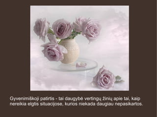 Gyvenimiškoji patirtis - tai daugybė vertingų žinių apie tai, kaip
nereikia elgtis situacijose, kurios niekada daugiau nepasikartos.
 