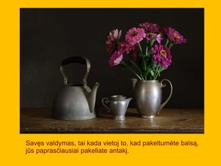 Savęs valdymas, tai kada vietoj to, kad pakeltumėte balsą,
jūs paprasčiausiai pakeliate antakį.
 
