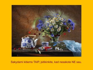 Sakydami kitiems TAIP, įsitikinkite, kad nesakote NE sau.
 