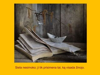 Siela nesimoko; ji tik prisimena tai, ką visada žinojo.
 