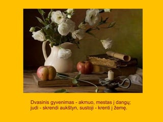 Dvasinis gyvenimas - akmuo, mestas į dangų;
judi - skrendi aukštyn, sustoji - krenti į žemę.
 