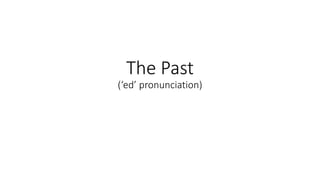The Past
(‘ed’ pronunciation)
 