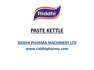 PASTE KETTLE
RIDDHI PHARMA MACHINERY LTD
www.riddhipharma.com

 