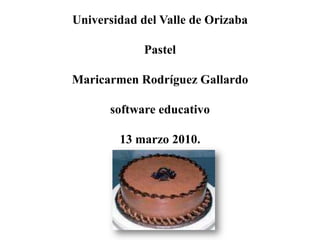 Universidad del Valle de OrizabaPastelMaricarmen Rodríguez Gallardosoftware educativo13 marzo 2010. 