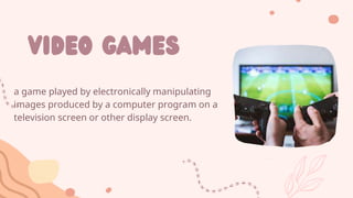 a game played by electronically manipulating
images produced by a computer program on a
television screen or other display screen.
video games
 