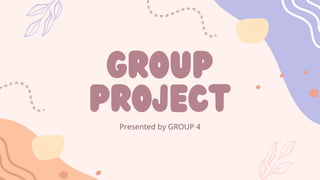 Group
Project
Presented by GROUP 4
 