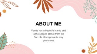 ABOUT ME
Venus has a beautiful name and
is the second planet from the
Sun. Its atmosphere is very
poisonous
 