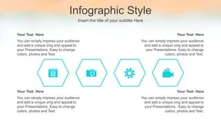 Infographic Style
Insert the title of your subtitle Here
You can simply impress your audience
and add a unique zing and appeal to
your Presentations. Easy to change
colors, photos and Text.
Your Text Here
You can simply impress your audience
and add a unique zing and appeal to
your Presentations. Easy to change
colors, photos and Text.
Your Text Here
You can simply impress your audience
and add a unique zing and appeal to
your Presentations. Easy to change
colors, photos and Text.
Your Text Here
You can simply impress your audience
and add a unique zing and appeal to
your Presentations. Easy to change
colors, photos and Text.
Your Text Here
 