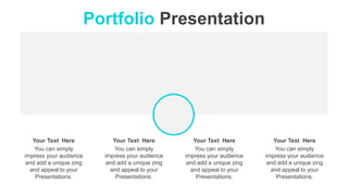 Portfolio Presentation
You can simply
impress your audience
and add a unique zing
and appeal to your
Presentations.
Your Text Here
You can simply
impress your audience
and add a unique zing
and appeal to your
Presentations.
Your Text Here
You can simply
impress your audience
and add a unique zing
and appeal to your
Presentations.
Your Text Here
You can simply
impress your audience
and add a unique zing
and appeal to your
Presentations.
Your Text Here
 