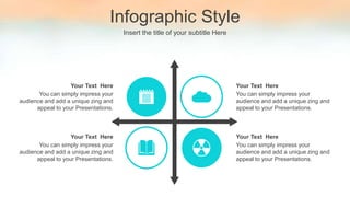 Infographic Style
Insert the title of your subtitle Here
You can simply impress your
audience and add a unique zing and
appeal to your Presentations.
Your Text Here
You can simply impress your
audience and add a unique zing and
appeal to your Presentations.
Your Text Here
You can simply impress your
audience and add a unique zing and
appeal to your Presentations.
Your Text Here
You can simply impress your
audience and add a unique zing and
appeal to your Presentations.
Your Text Here
 