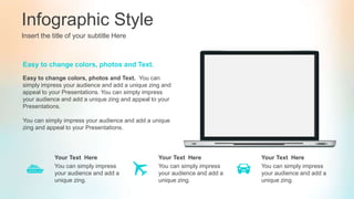 Infographic Style
Insert the title of your subtitle Here
You can simply impress
your audience and add a
unique zing.
Your Text Here
You can simply impress
your audience and add a
unique zing.
Your Text Here
You can simply impress
your audience and add a
unique zing.
Your Text Here
Easy to change colors, photos and Text. You can
simply impress your audience and add a unique zing and
appeal to your Presentations. You can simply impress
your audience and add a unique zing and appeal to your
Presentations.
You can simply impress your audience and add a unique
zing and appeal to your Presentations.
Easy to change colors, photos and Text.
 