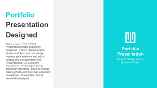 Portfolio
Presentation
Designed
Get a modern PowerPoint
Presentation that is beautifully
designed. Easy to change colors,
photos and Text. You can simply
impress your audience and add a
unique zing and appeal to your
Presentations. Get a modern
PowerPoint Presentation that is
beautifully designed. Easy to change
colors, photos and Text. Get a modern
PowerPoint Presentation that is
beautifully designed.
Portfolio
Presentation
Easy to change colors,
photos and Text.
 